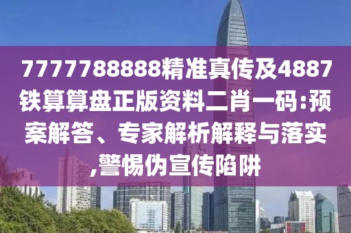 7777788888精準(zhǔn)真?zhèn)骷?887鐵算算盤(pán)正版資料二肖一碼:預(yù)案解答、專(zhuān)家解析解釋與落實(shí),警惕偽宣傳陷阱