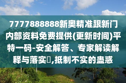 7777888888新奧精準(zhǔn)跟新門內(nèi)部資料免費(fèi)提供(更新時(shí)間)平特一碼-安全解答、專家解讀解釋與落實(shí)?,抵制不實(shí)的蠱惑