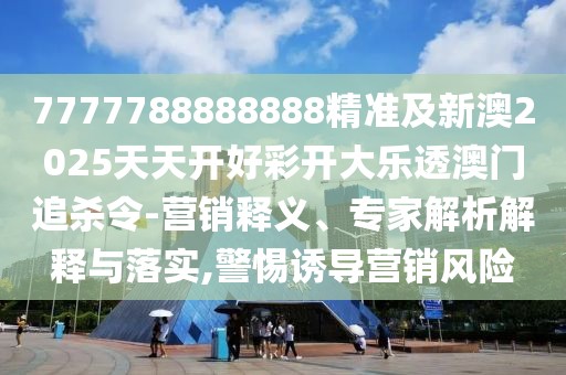7777788888888精準(zhǔn)及新澳2025天天開好彩開大樂透澳門追殺令-營銷釋義、專家解析解釋與落實(shí),警惕誘導(dǎo)營銷風(fēng)險