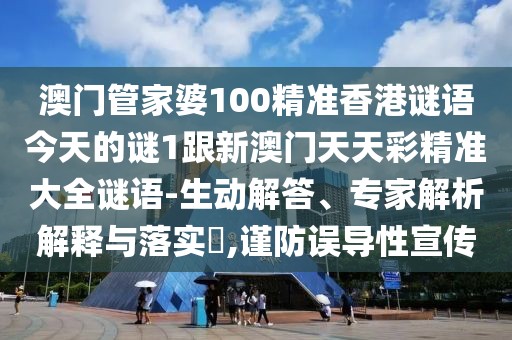 澳門管家婆100精準(zhǔn)香港謎語今天的謎1跟新澳門天天彩精準(zhǔn)大全謎語-生動解答、專家解析解釋與落實(shí)?,謹(jǐn)防誤導(dǎo)性宣傳