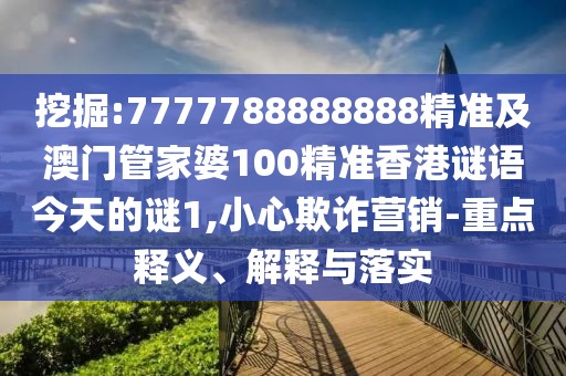 挖掘:7777788888888精準(zhǔn)及澳門(mén)管家婆100精準(zhǔn)香港謎語(yǔ)今天的謎1,小心欺詐營(yíng)銷-重點(diǎn)釋義、解釋與落實(shí)