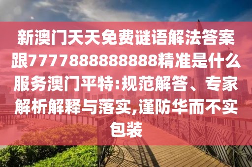 新澳門(mén)天天免費(fèi)謎語(yǔ)解法答案跟7777888888888精準(zhǔn)是什么服務(wù)澳門(mén)平特:規(guī)范解答、專(zhuān)家解析解釋與落實(shí),謹(jǐn)防華而不實(shí)包裝