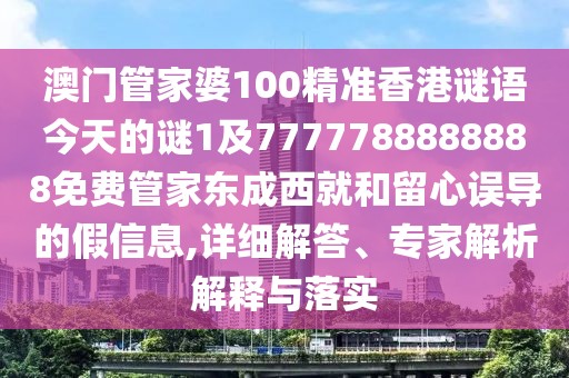 澳門管家婆100精準(zhǔn)香港謎語今天的謎1及7777788888888免費管家東成西就和留心誤導(dǎo)的假信息,詳細(xì)解答、專家解析解釋與落實