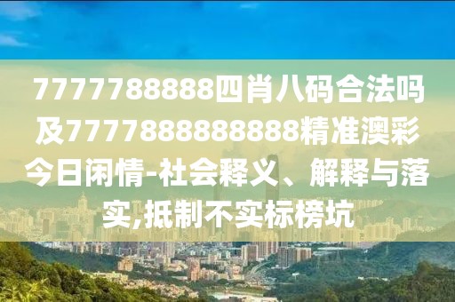 7777788888四肖八碼合法嗎及7777888888888精準(zhǔn)澳彩今日閑情-社會釋義、解釋與落實,抵制不實標(biāo)榜坑