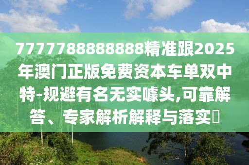 7777788888888精準跟2025年澳門正版免費資本車單雙中特-規(guī)避有名無實噱頭,可靠解答、專家解析解釋與落實?