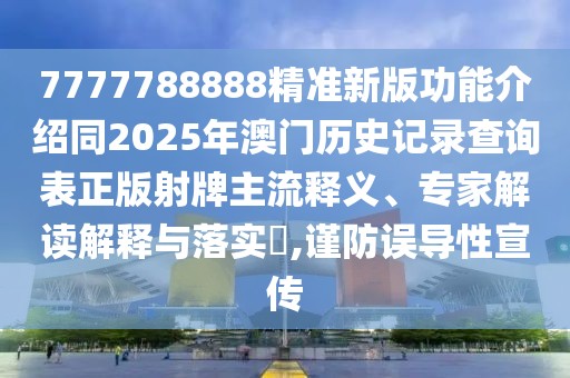 7777788888精準(zhǔn)新版功能介紹同2025年澳門歷史記錄查詢表正版射牌主流釋義、專家解讀解釋與落實(shí)?,謹(jǐn)防誤導(dǎo)性宣傳