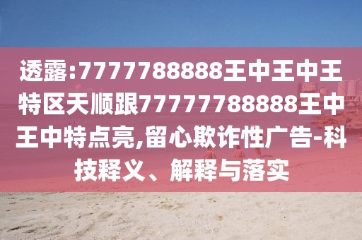 透露:7777788888王中王中王特區(qū)天順跟77777788888王中王中特點(diǎn)亮,留心欺詐性廣告-科技釋義、解釋與落實(shí)