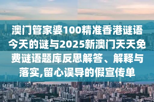 澳門管家婆100精準(zhǔn)香港謎語今天的謎與2025新澳門天天免費(fèi)謎語題庫反思解答、解釋與落實(shí),留心誤導(dǎo)的假宣傳單