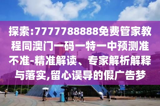 探索:7777788888免費管家教程同澳門一碼一特一中預測準不準-精準解讀、專家解析解釋與落實,留心誤導的假廣告夢