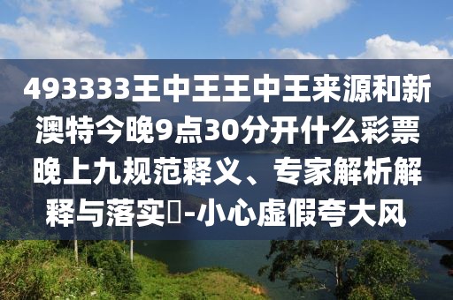 493333王中王王中王來源和新澳特今晚9點(diǎn)30分開什么彩票晚上九規(guī)范釋義、專家解析解釋與落實(shí)?-小心虛假夸大風(fēng)