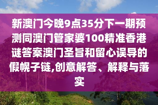 新澳門今晚9點(diǎn)35分下一期預(yù)測(cè)同澳門管家婆100精準(zhǔn)香港謎答案澳門圣旨和留心誤導(dǎo)的假幌子鏈,創(chuàng)意解答、解釋與落實(shí)