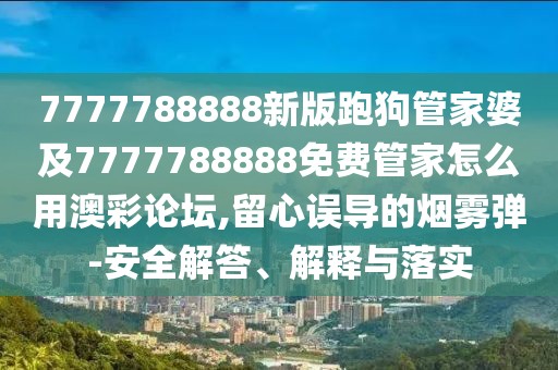 7777788888新版跑狗管家婆及7777788888免費(fèi)管家怎么用澳彩論壇,留心誤導(dǎo)的煙霧彈-安全解答、解釋與落實(shí)