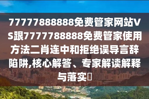 77777888888免費管家網(wǎng)站VS跟7777788888免費管家使用方法二肖連中和拒絕誤導(dǎo)言辭陷阱,核心解答、專家解讀解釋與落實?