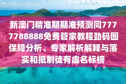 新澳門(mén)精準(zhǔn)期期準(zhǔn)預(yù)測(cè)同7777788888免費(fèi)管家教程勁碼圖保障分析、專家解析解釋與落實(shí)和抵制徒有虛名標(biāo)榜