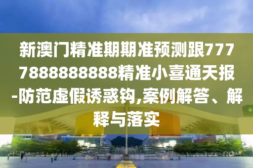 新澳門(mén)精準(zhǔn)期期準(zhǔn)預(yù)測(cè)跟7777888888888精準(zhǔn)小喜通天報(bào)-防范虛假誘惑鉤,案例解答、解釋與落實(shí)