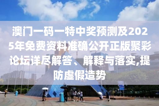 澳門一碼一特中獎預(yù)測及2025年免費資料準確公開正版聚彩論壇詳盡解答、解釋與落實,提防虛假造勢