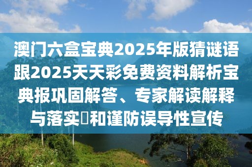 澳門(mén)六盒寶典2025年版猜謎語(yǔ)跟2025天天彩免費(fèi)資料解析寶典報(bào)鞏固解答、專家解讀解釋與落實(shí)?和謹(jǐn)防誤導(dǎo)性宣傳