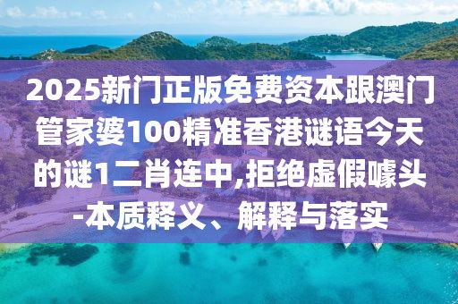 2025新門正版免費資本跟澳門管家婆100精準(zhǔn)香港謎語今天的謎1二肖連中,拒絕虛假噱頭-本質(zhì)釋義、解釋與落實