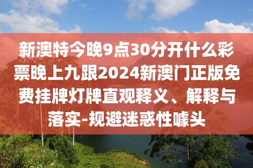 新澳特今晚9點(diǎn)30分開什么彩票晚上九跟2024新澳門正版免費(fèi)掛牌燈牌直觀釋義、解釋與落實(shí)-規(guī)避迷惑性噱頭