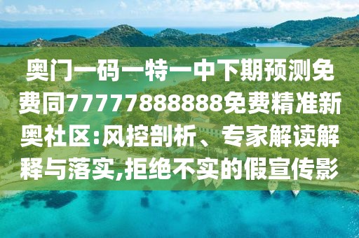 奧門一碼一特一中下期預(yù)測(cè)免費(fèi)同77777888888免費(fèi)精準(zhǔn)新奧社區(qū):風(fēng)控剖析、專家解讀解釋與落實(shí),拒絕不實(shí)的假宣傳影