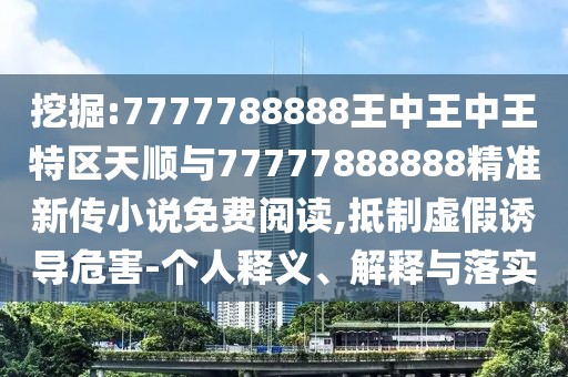 挖掘:7777788888王中王中王特區(qū)天順與77777888888精準新傳小說免費閱讀,抵制虛假誘導危害-個人釋義、解釋與落實