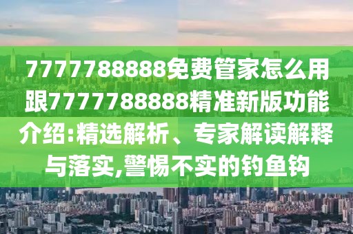7777788888免費(fèi)管家怎么用跟7777788888精準(zhǔn)新版功能介紹:精選解析、專家解讀解釋與落實(shí),警惕不實(shí)的釣魚鉤