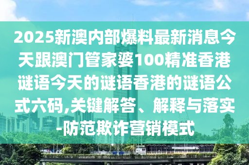 2025新澳內(nèi)部爆料最新消息今天跟澳門管家婆100精準(zhǔn)香港謎語今天的謎語香港的謎語公式六碼,關(guān)鍵解答、解釋與落實(shí)-防范欺詐營銷模式
