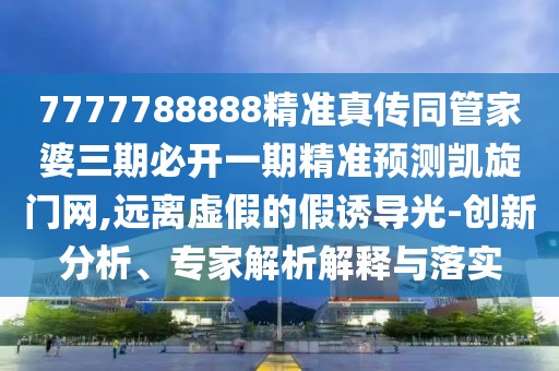 7777788888精準真?zhèn)魍芗移湃诒亻_一期精準預測凱旋門網(wǎng),遠離虛假的假誘導光-創(chuàng)新分析、專家解析解釋與落實