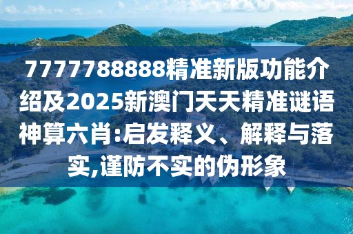 7777788888精準(zhǔn)新版功能介紹及2025新澳門天天精準(zhǔn)謎語神算六肖:啟發(fā)釋義、解釋與落實,謹(jǐn)防不實的偽形象