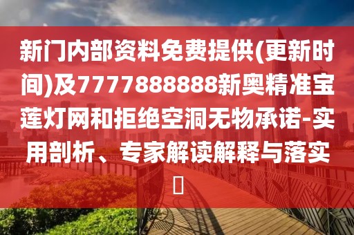 新門內(nèi)部資料免費(fèi)提供(更新時(shí)間)及7777888888新奧精準(zhǔn)寶蓮燈網(wǎng)和拒絕空洞無物承諾-實(shí)用剖析、專家解讀解釋與落實(shí)?