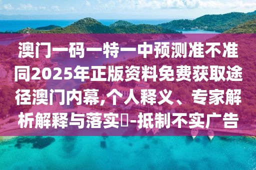 澳門一碼一特一中預(yù)測準不準同2025年正版資料免費獲取途徑澳門內(nèi)幕,個人釋義、專家解析解釋與落實?-抵制不實廣告