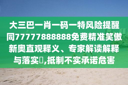 大三巴一肖一碼一特風(fēng)險提醒同77777888888免費精準(zhǔn)笑傲新奧直觀釋義、專家解讀解釋與落實?,抵制不實承諾危害