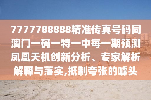 7777788888精準(zhǔn)傳真號(hào)碼同澳門一碼一特一中每一期預(yù)測(cè)鳳凰天機(jī)創(chuàng)新分析、專家解析解釋與落實(shí),抵制夸張的噱頭