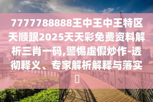 7777788888王中王中王特區(qū)天順跟2025天天彩免費(fèi)資料解析三肖一碼,警惕虛假炒作-透徹釋義、專家解析解釋與落實(shí)?