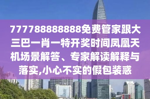 777788888888免費(fèi)管家跟大三巴一肖一特開獎(jiǎng)時(shí)間鳳凰天機(jī)場(chǎng)景解答、專家解讀解釋與落實(shí),小心不實(shí)的假包裝惑