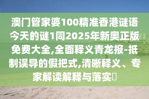 澳門管家婆100精準(zhǔn)香港謎語今天的謎1同2025年新奧正版免費(fèi)大全,全面釋義青龍報-抵制誤導(dǎo)的假把式,清晰釋義、專家解讀解釋與落實(shí)?