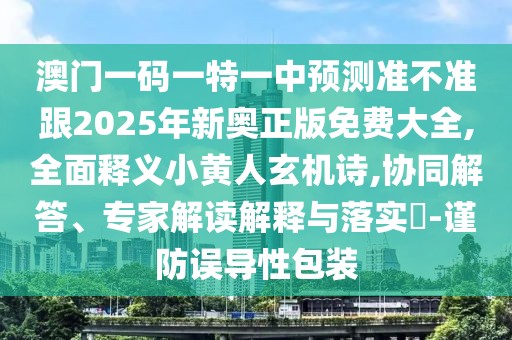 澳門一碼一特一中預(yù)測準(zhǔn)不準(zhǔn)跟2025年新奧正版免費大全,全面釋義小黃人玄機(jī)詩,協(xié)同解答、專家解讀解釋與落實?-謹(jǐn)防誤導(dǎo)性包裝