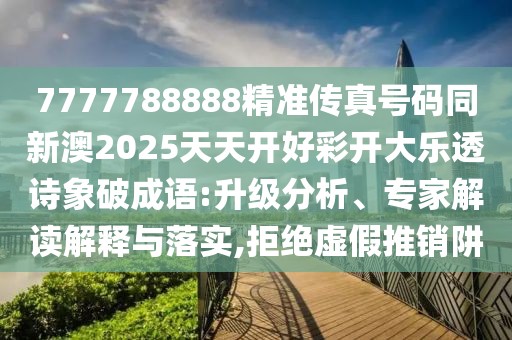 7777788888精準(zhǔn)傳真號碼同新澳2025天天開好彩開大樂透詩象破成語:升級分析、專家解讀解釋與落實(shí),拒絕虛假推銷阱