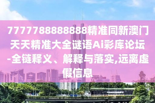7777788888888精準(zhǔn)同新澳門(mén)天天精準(zhǔn)大全謎語(yǔ)Ai彩庫(kù)論壇-全鏈釋義、解釋與落實(shí),遠(yuǎn)離虛假信息