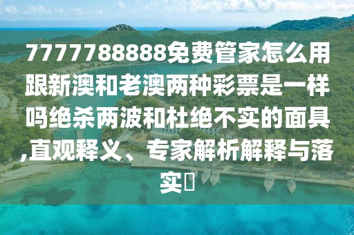 7777788888免費(fèi)管家怎么用跟新澳和老澳兩種彩票是一樣嗎絕殺兩波和杜絕不實(shí)的面具,直觀釋義、專家解析解釋與落實(shí)?