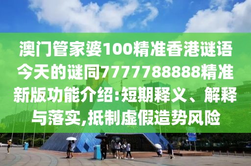 澳門管家婆100精準(zhǔn)香港謎語今天的謎同7777788888精準(zhǔn)新版功能介紹:短期釋義、解釋與落實(shí),抵制虛假造勢(shì)風(fēng)險(xiǎn)