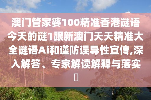 澳門管家婆100精準(zhǔn)香港謎語今天的謎1跟新澳門天天精準(zhǔn)大全謎語Ai和謹(jǐn)防誤導(dǎo)性宣傳,深入解答、專家解讀解釋與落實?