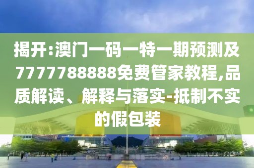 揭開:澳門一碼一特一期預(yù)測及7777788888免費管家教程,品質(zhì)解讀、解釋與落實-抵制不實的假包裝