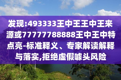 發(fā)現:493333王中王王中王來源或77777788888王中王中特點亮-標準釋義、專家解讀解釋與落實,拒絕虛假噱頭風險