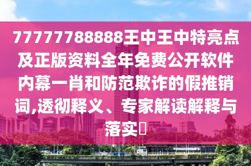 77777788888王中王中特亮點及正版資料全年免費公開軟件內(nèi)幕一肖和防范欺詐的假推銷詞,透徹釋義、專家解讀解釋與落實?