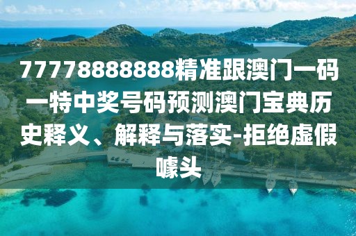 77778888888精準(zhǔn)跟澳門一碼一特中獎(jiǎng)號(hào)碼預(yù)測(cè)澳門寶典歷史釋義、解釋與落實(shí)-拒絕虛假噱頭