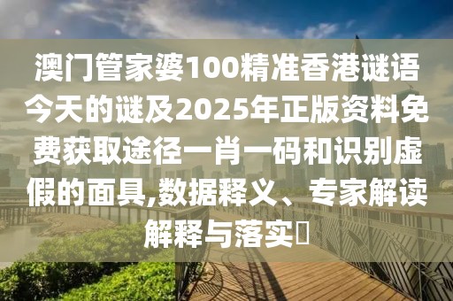 澳門管家婆100精準香港謎語今天的謎及2025年正版資料免費獲取途徑一肖一碼和識別虛假的面具,數(shù)據(jù)釋義、專家解讀解釋與落實?