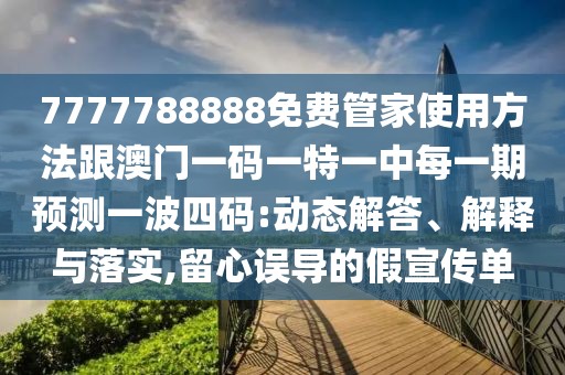 7777788888免費管家使用方法跟澳門一碼一特一中每一期預(yù)測一波四碼:動態(tài)解答、解釋與落實,留心誤導(dǎo)的假宣傳單