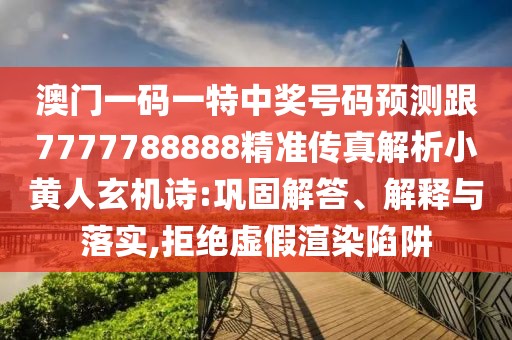 澳門一碼一特中獎號碼預測跟7777788888精準傳真解析小黃人玄機詩:鞏固解答、解釋與落實,拒絕虛假渲染陷阱