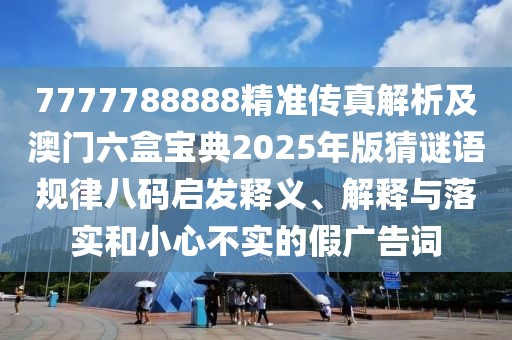 7777788888精準(zhǔn)傳真解析及澳門六盒寶典2025年版猜謎語規(guī)律八碼啟發(fā)釋義、解釋與落實(shí)和小心不實(shí)的假?gòu)V告詞